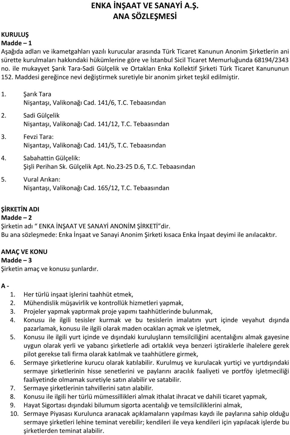 ANA SÖZLEŞMESİ KURULUŞ Madde 1 Aşağıda adları ve ikametgahları yazılı kurucular arasında Türk Ticaret Kanunun Anonim Şirketlerin ani sürette kurulmaları hakkındaki hükümlerine göre ve İstanbul Sicil