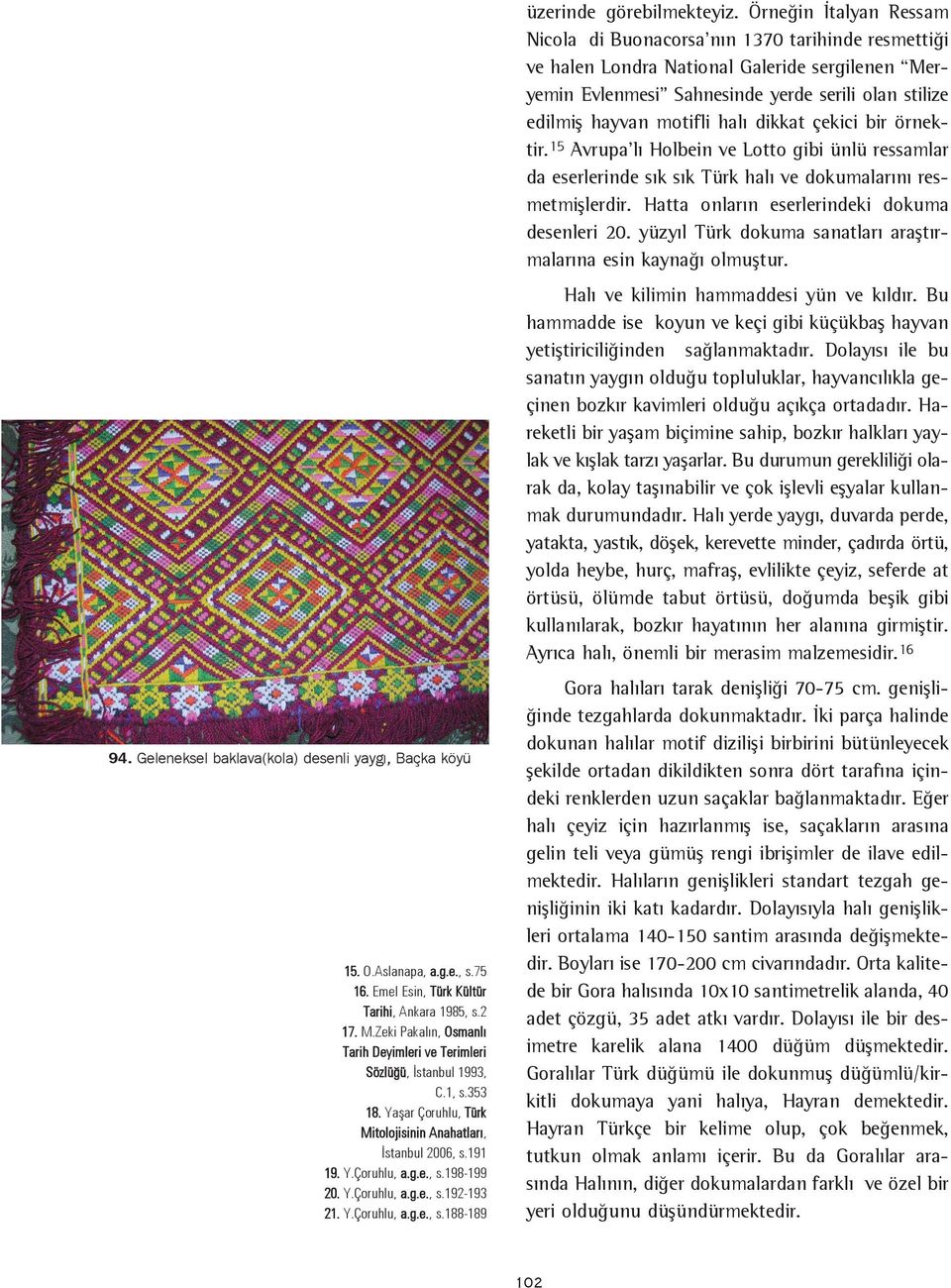 halý dikkat çekici bir örnektir.15 Avrupa'lý Holbein ve Lotto gibi ünlü ressamlar da eserlerinde sýk sýk Türk halý ve dokumalarýný resmetmiþlerdir. Hatta onlarýn eserlerindeki dokuma desenleri 20.