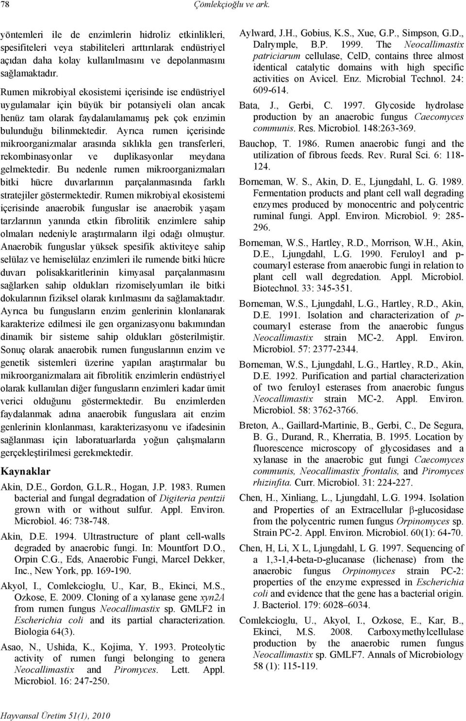 Ayrıca rumen içerisinde mikroorganizmalar arasında sıklıkla gen transferleri, rekombinasyonlar ve duplikasyonlar meydana gelmektedir.