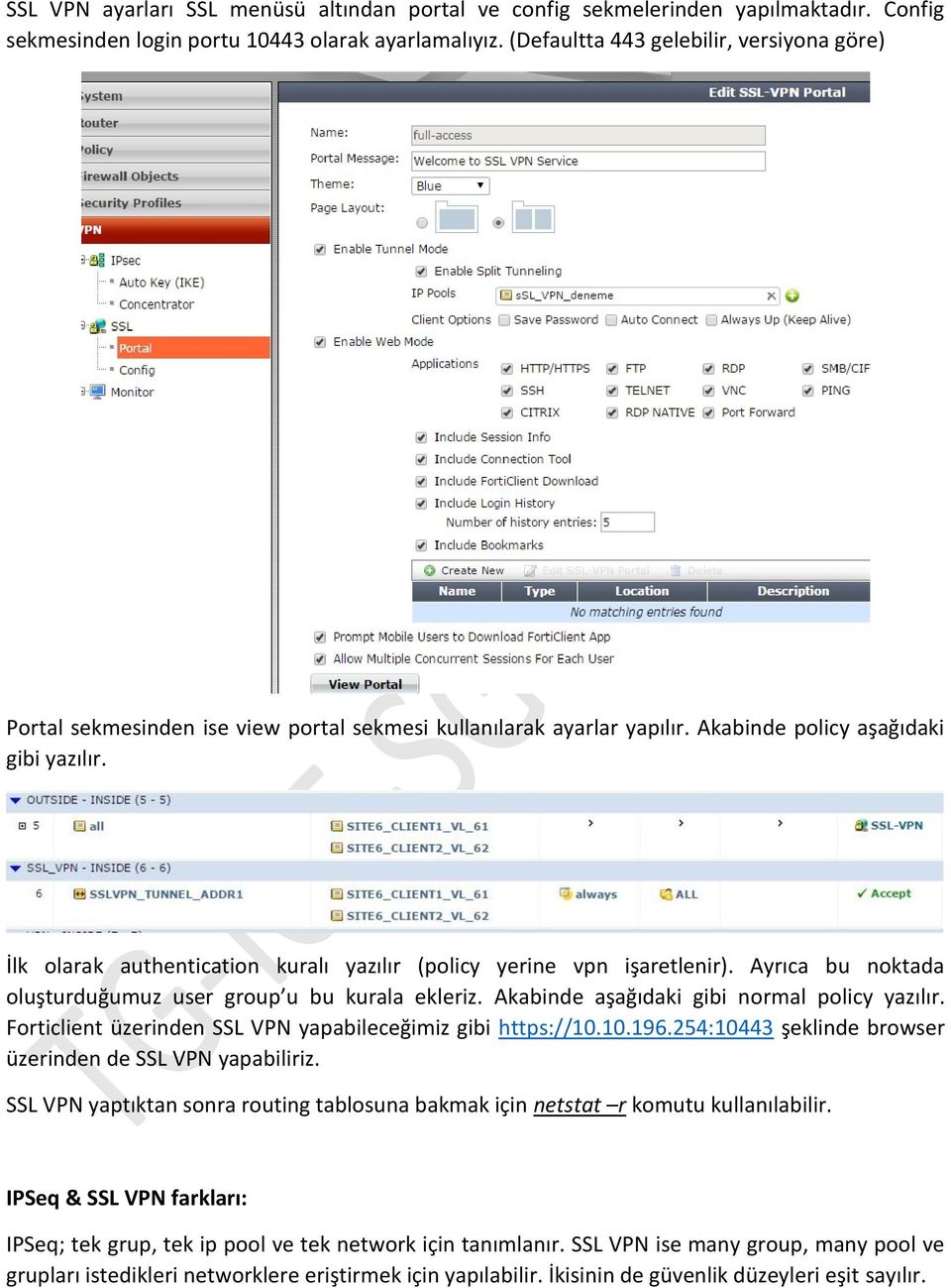 İlk olarak authentication kuralı yazılır (policy yerine vpn işaretlenir). Ayrıca bu noktada oluşturduğumuz user group u bu kurala ekleriz. Akabinde aşağıdaki gibi normal policy yazılır.