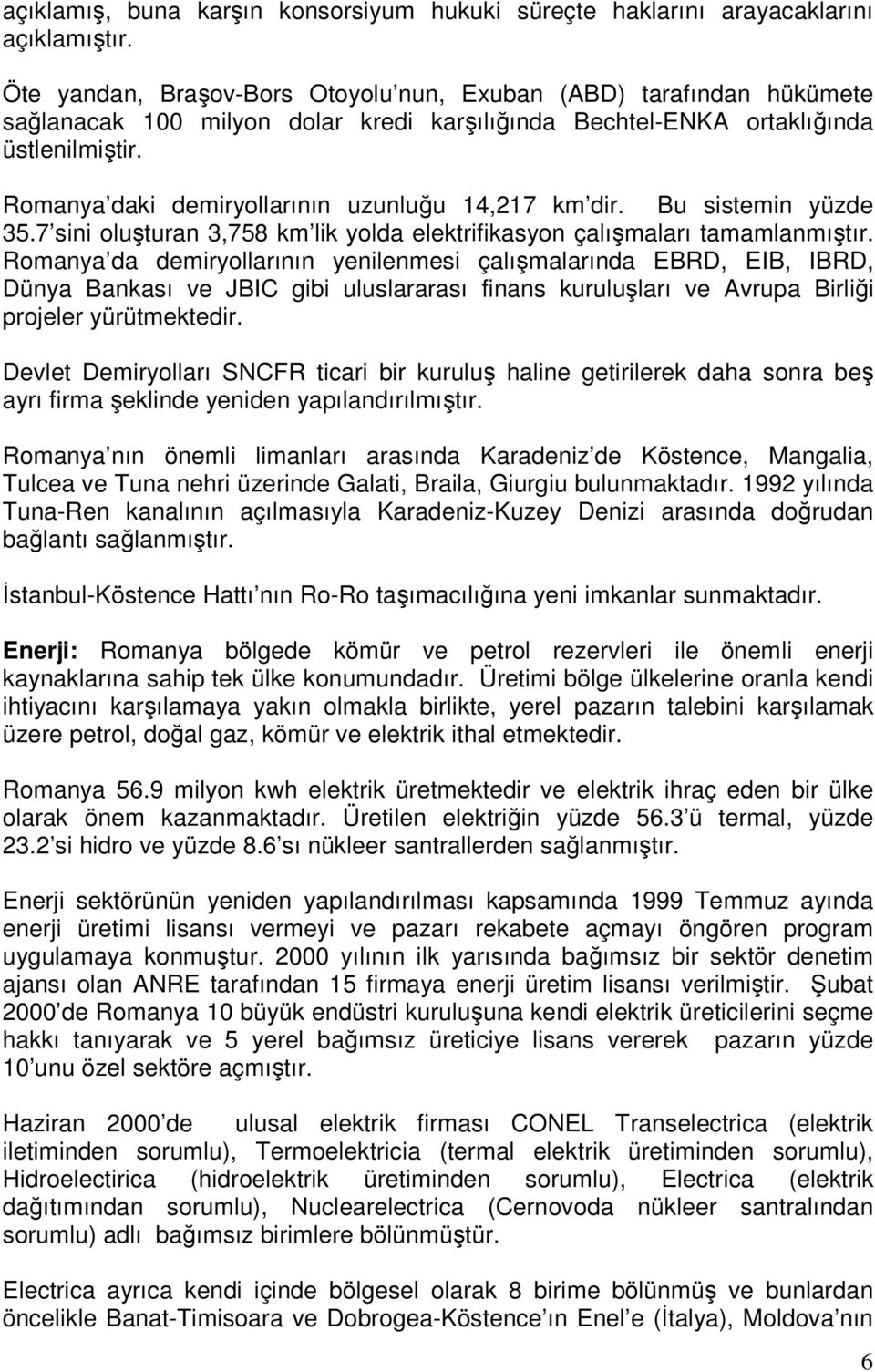 Romanya daki demiryollarının uzunluğu 14,217 km dir. Bu sistemin yüzde 35.7 sini oluşturan 3,758 km lik yolda elektrifikasyon çalışmaları tamamlanmıştır.