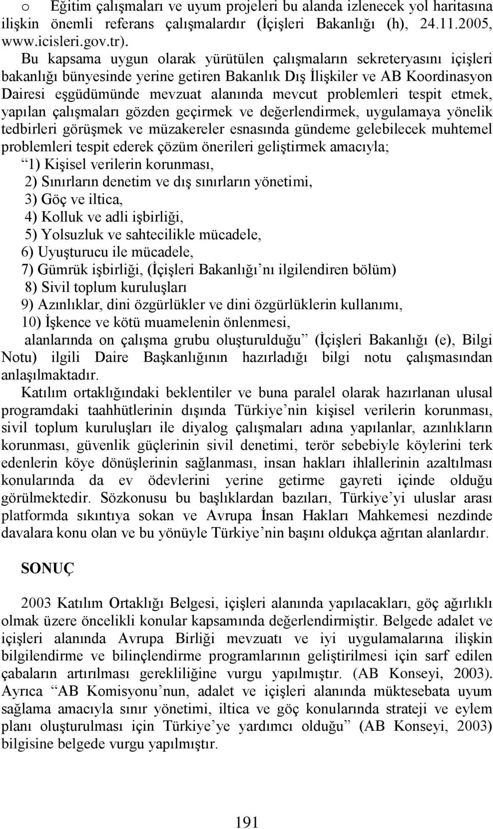 problemleri tespit etmek, yapılan çalışmaları gözden geçirmek ve değerlendirmek, uygulamaya yönelik tedbirleri görüşmek ve müzakereler esnasında gündeme gelebilecek muhtemel problemleri tespit ederek