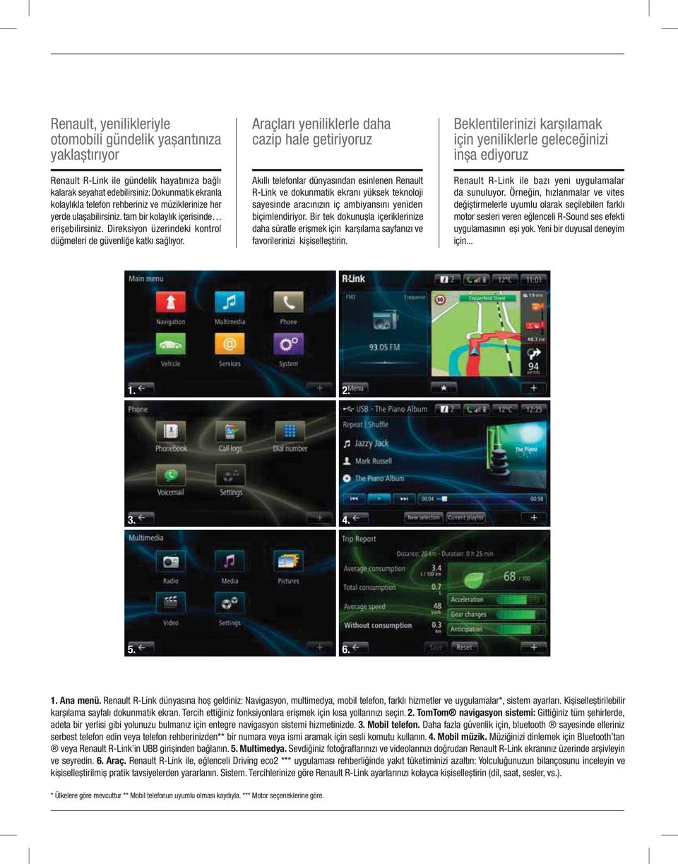 Araçları yeniliklerle daha cazip hale getiriyoruz Akıllı telefonlar dünyasından esinlenen Renault RLink ve dokunmatik ekranı yüksek teknoloji sayesinde aracınızın iç ambiyansını yeniden