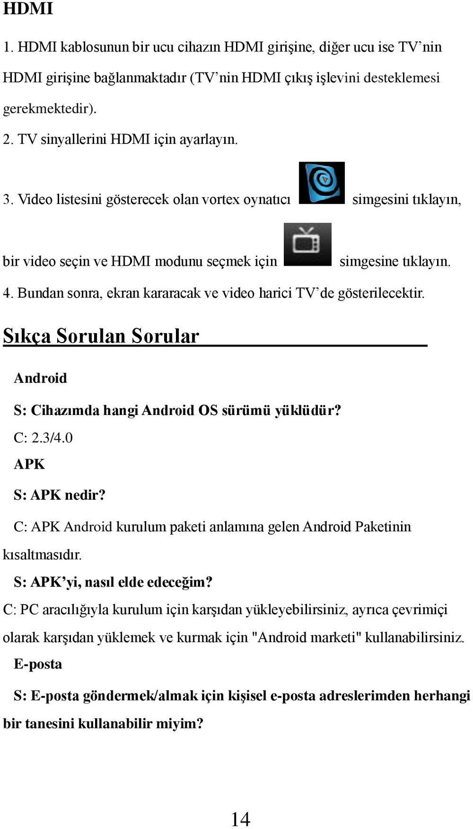 Bundan sonra, ekran kararacak ve video harici TV de gösterilecektir. Sıkça Sorulan Sorular Android S: Cihazımda hangi Android OS sürümü yüklüdür? C: 2.3/4.0 APK S: APK nedir?