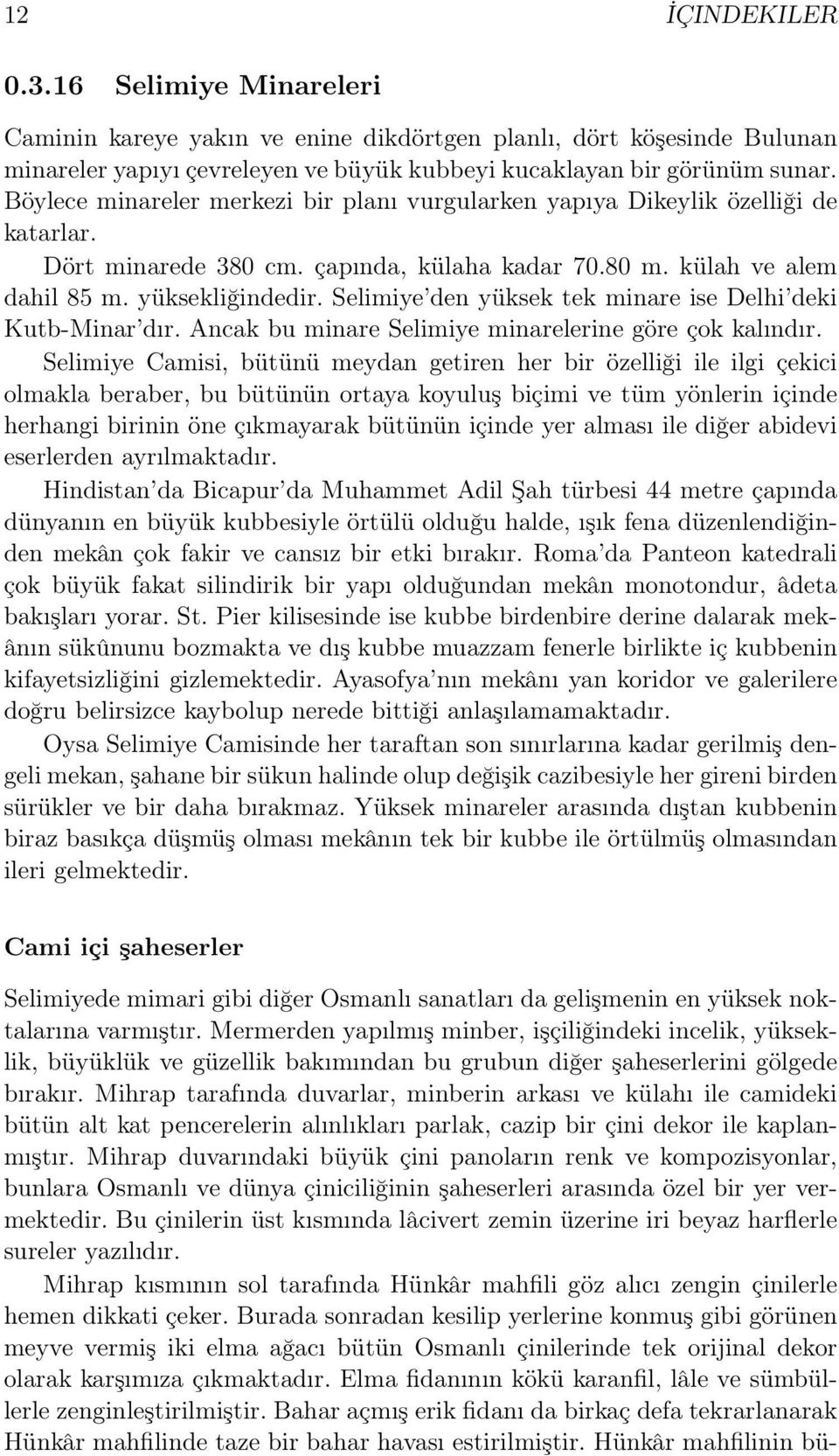 Selimiye den yüksek tek minare ise Delhi deki Kutb-Minar dır. Ancak bu minare Selimiye minarelerine göre çok kalındır.