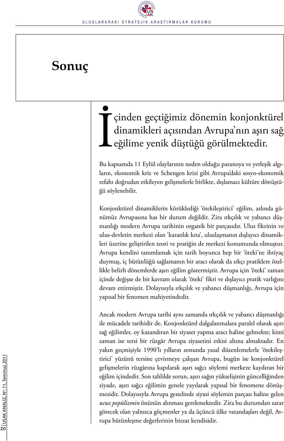 dışlamacı kültüre dönüştüğü söylenebilir. Konjonktürel dinamiklerin körüklediği ötekileştirici eğilim, aslında günümüz Avrupasına has bir durum değildir.