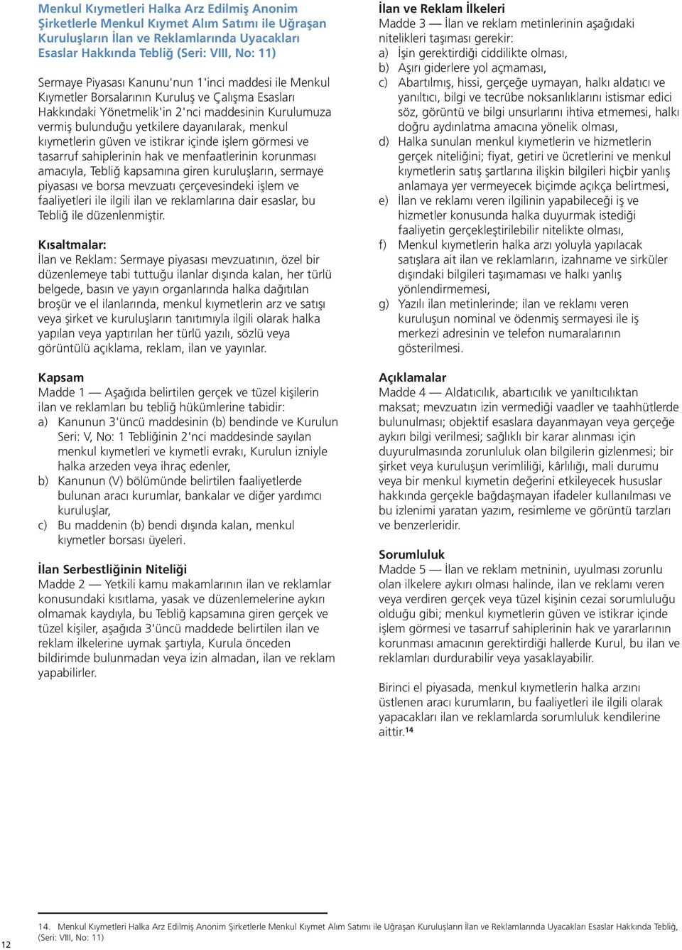 kıymetlerin güven ve istikrar içinde işlem görmesi ve tasarruf sahiplerinin hak ve menfaatlerinin korunması amacıyla, Tebliğ kapsamına giren kuruluşların, sermaye piyasası ve borsa mevzuatı