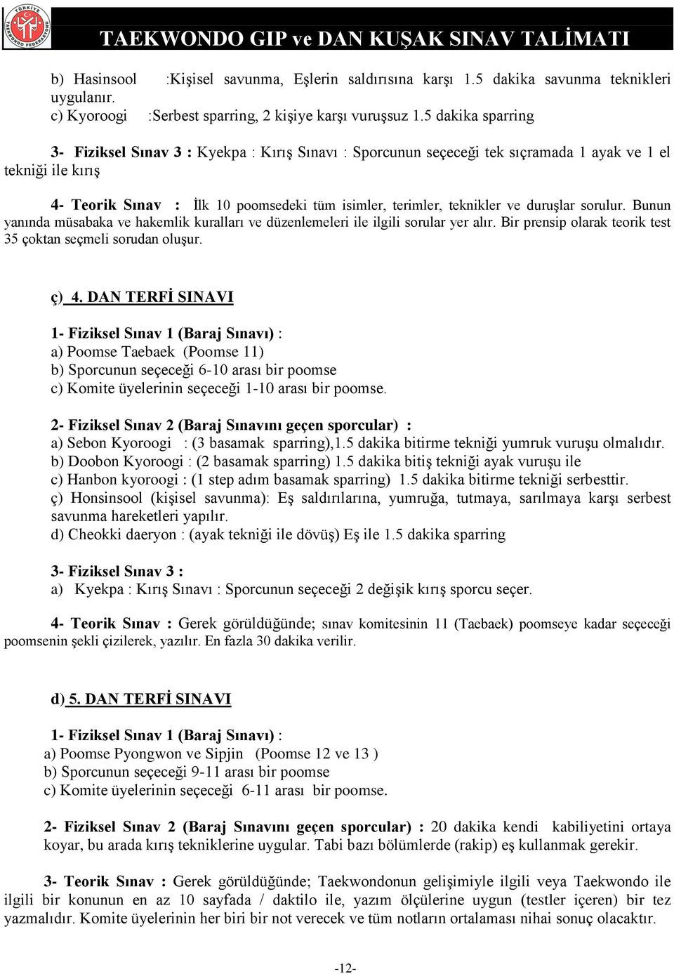 ve duruşlar sorulur. Bunun yanında müsabaka ve hakemlik kuralları ve düzenlemeleri ile ilgili sorular yer alır. Bir prensip olarak teorik test 35 çoktan seçmeli sorudan oluşur. ç) 4.