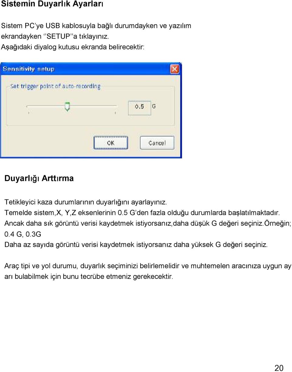 5 G den fazla olduğu durumlarda başlatılmaktadır. Ancak daha sık görüntü verisi kaydetmek istiyorsanız,daha düşük G değeri seçiniz.örneğin; 0.4 G, 0.