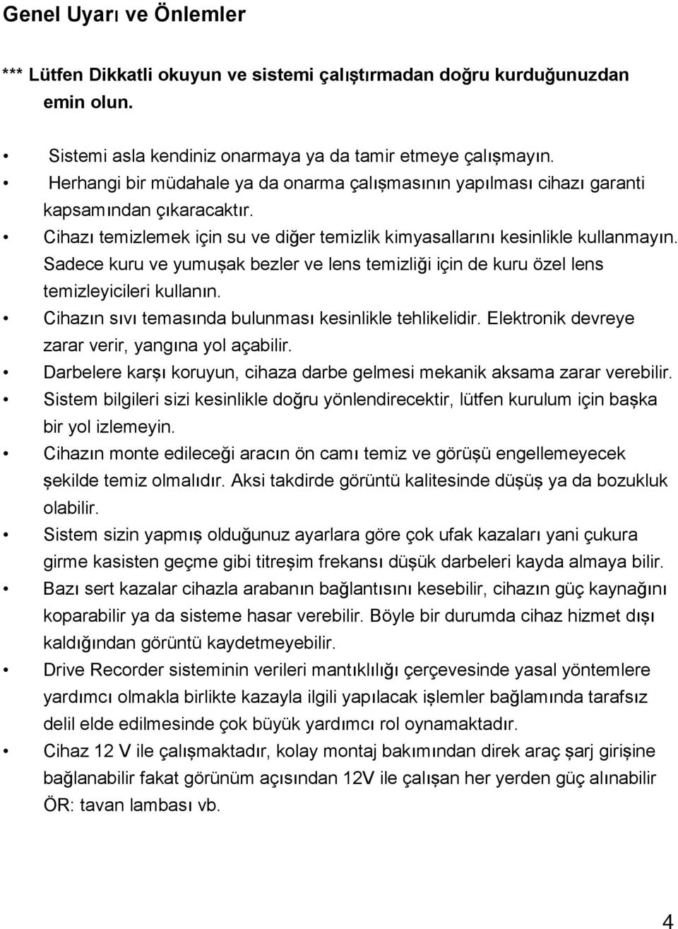 Sadece kuru ve yumuşak bezler ve lens temizliği için de kuru özel lens temizleyicileri kullanın. Cihazın sıvı temasında bulunması kesinlikle tehlikelidir.