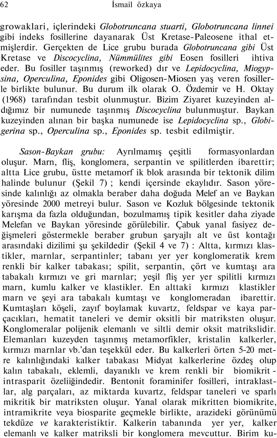 Bu fosiller taşınmış (reworked) dır ve Lepidocyclina, Miogypsina, Operculina, Eponides gibi Oligosen-Miosen yaş veren fosillerle birlikte bulunur. Bu durum ilk olarak O. Özdemir ve H.