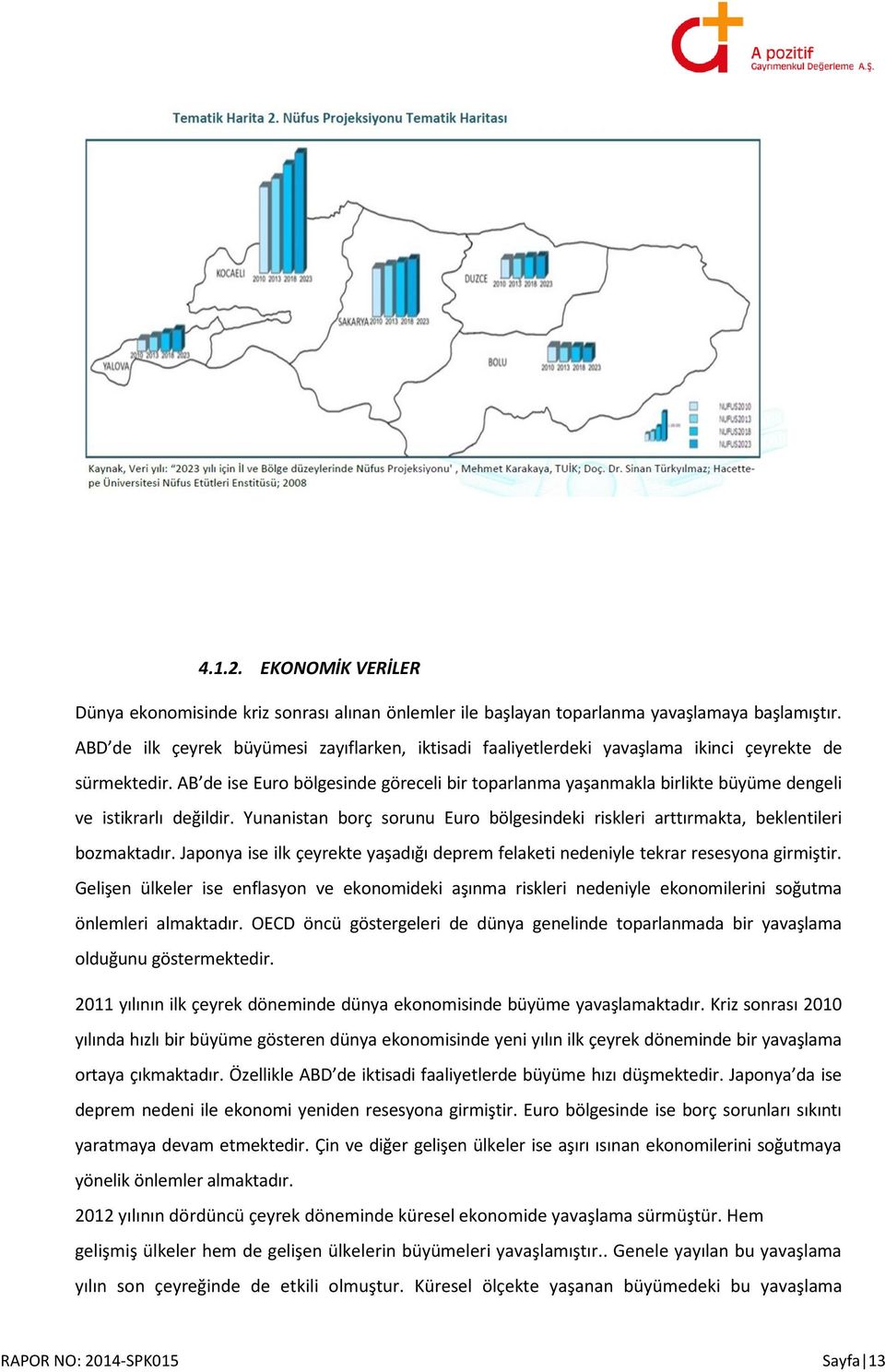 AB de ise Euro bölgesinde göreceli bir toparlanma yaşanmakla birlikte büyüme dengeli ve istikrarlı değildir. Yunanistan borç sorunu Euro bölgesindeki riskleri arttırmakta, beklentileri bozmaktadır.