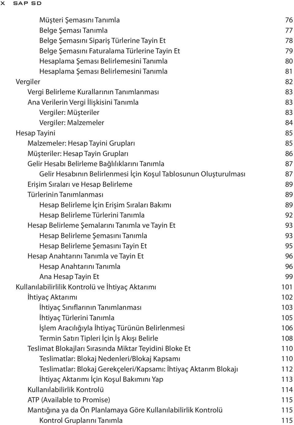 Tayini 85 Malzemeler: Hesap Tayini Grupları 85 Müşteriler: Hesap Tayin Grupları 86 Gelir Hesabı Belirleme Bağlılıklarını Tanımla 87 Gelir Hesabının Belirlenmesi İçin Koşul Tablosunun Oluşturulması 87