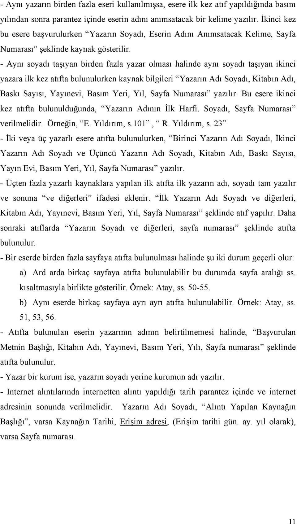 - Aynı soyadı taşıyan birden fazla yazar olması halinde aynı soyadı taşıyan ikinci yazara ilk kez atıfta bulunulurken kaynak bilgileri Yazarın Adı Soyadı, Kitabın Adı, Baskı Sayısı, Yayınevi, Basım