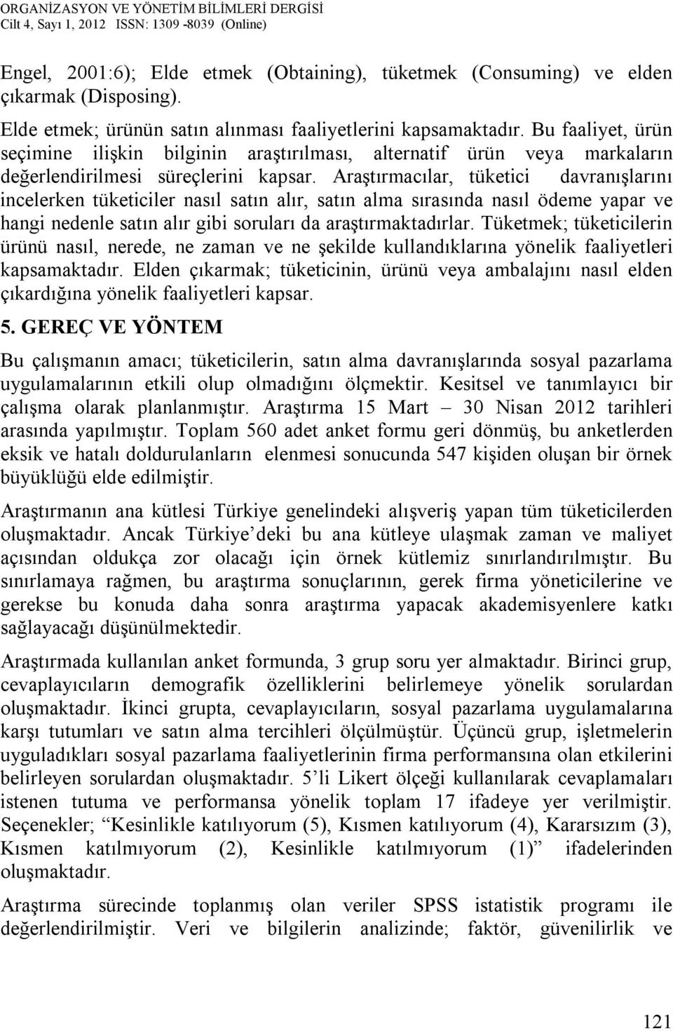 Araştırmacılar, tüketici davranışlarını incelerken tüketiciler nasıl satın alır, satın alma sırasında nasıl ödeme yapar ve hangi nedenle satın alır gibi soruları da araştırmaktadırlar.