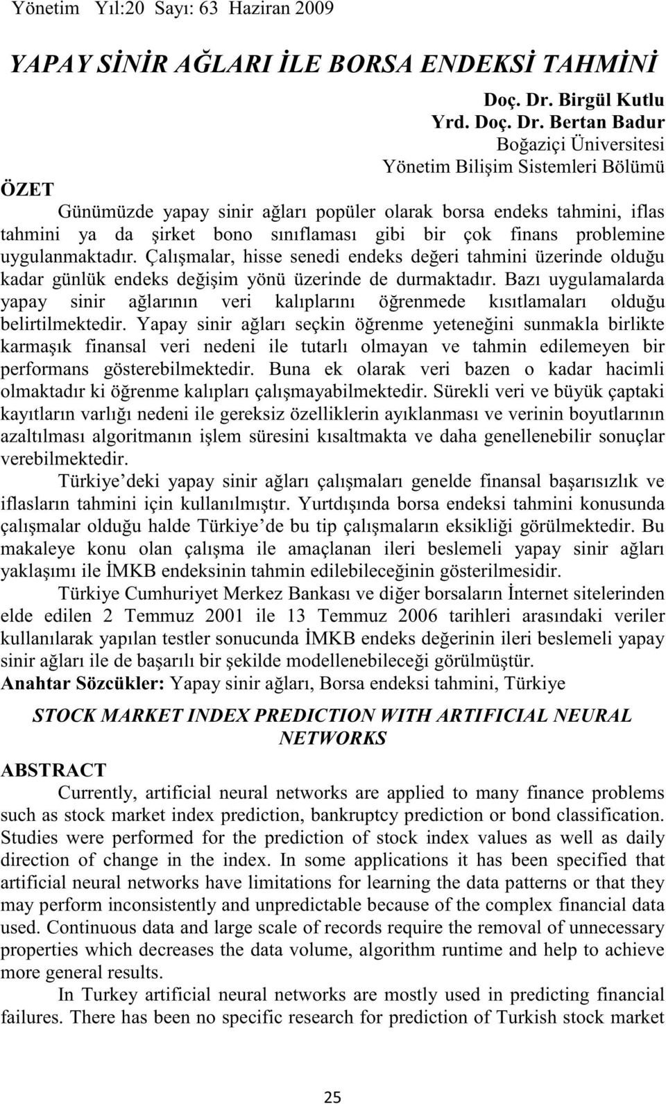 Bertan Badur Boğaziçi Üniversitesi Yönetim Bilişim Sistemleri Bölümü ÖZET Günümüzde yapay sinir ağları popüler olarak borsa endeks tahmini, iflas tahmini ya da şirket bono sınıflaması gibi bir çok