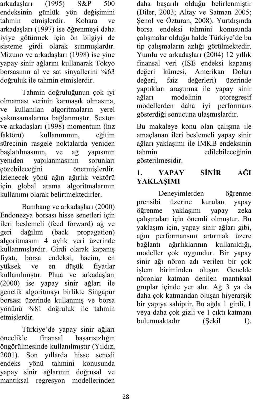 Tahmin doğruluğunun çok iyi olmaması verinin karmaşık olmasına, ve kullanılan algoritmaların yerel yakınsamalarına bağlanmıştır.