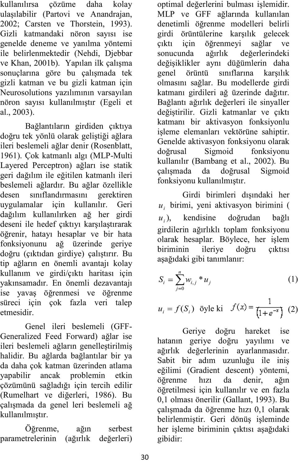 Yapılan ilk çalışma sonuçlarına göre bu çalışmada tek gizli katman ve bu gizli katman için Neurosolutions yazılımının varsayılan nöron sayısı kullanılmıştır (Egeli et al., 2003).