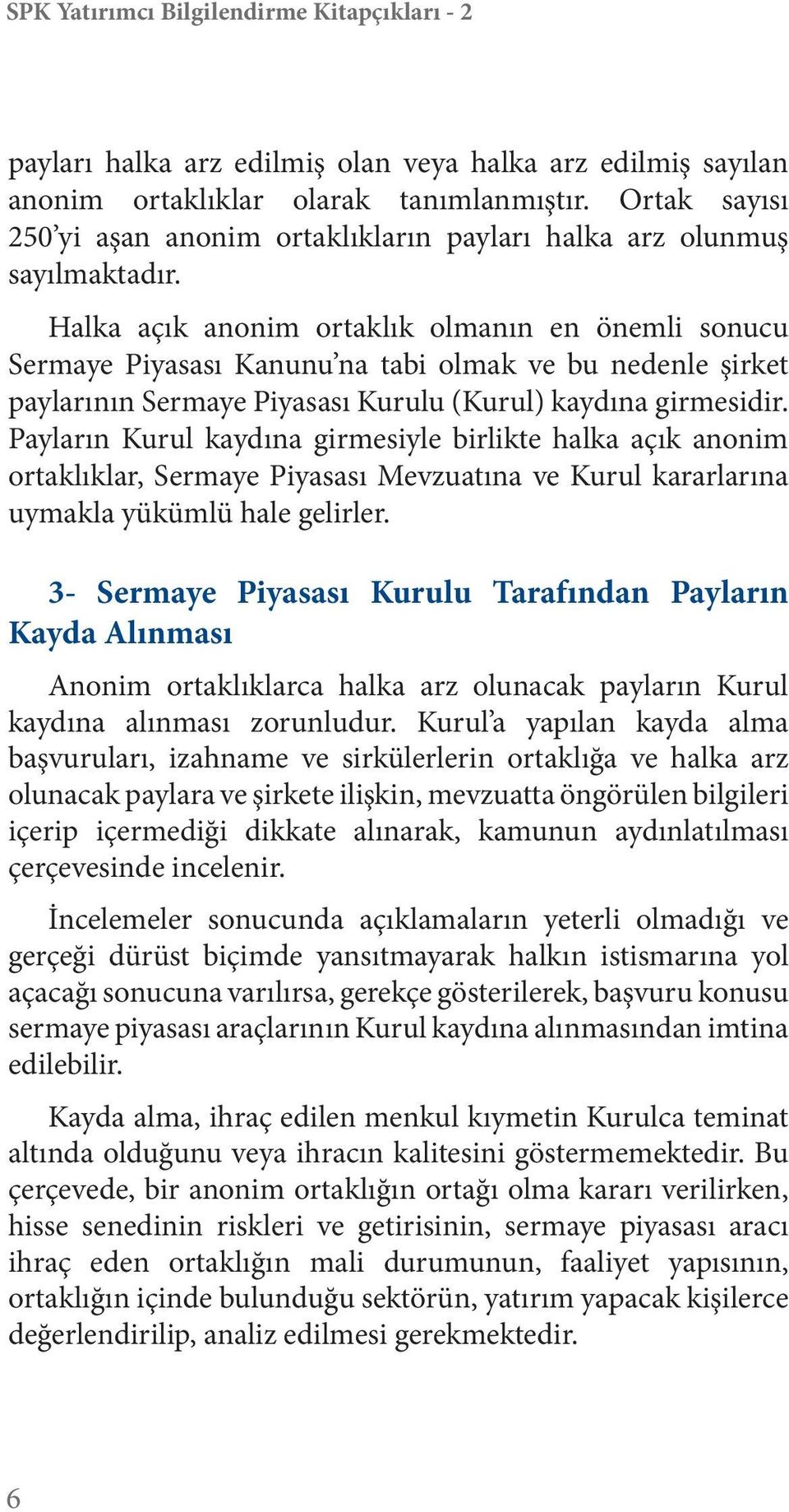 Halka açık anonim ortaklık olmanın en önemli sonucu Sermaye Piyasası Kanunu na tabi olmak ve bu nedenle şirket paylarının Sermaye Piyasası Kurulu (Kurul) kaydına girmesidir.