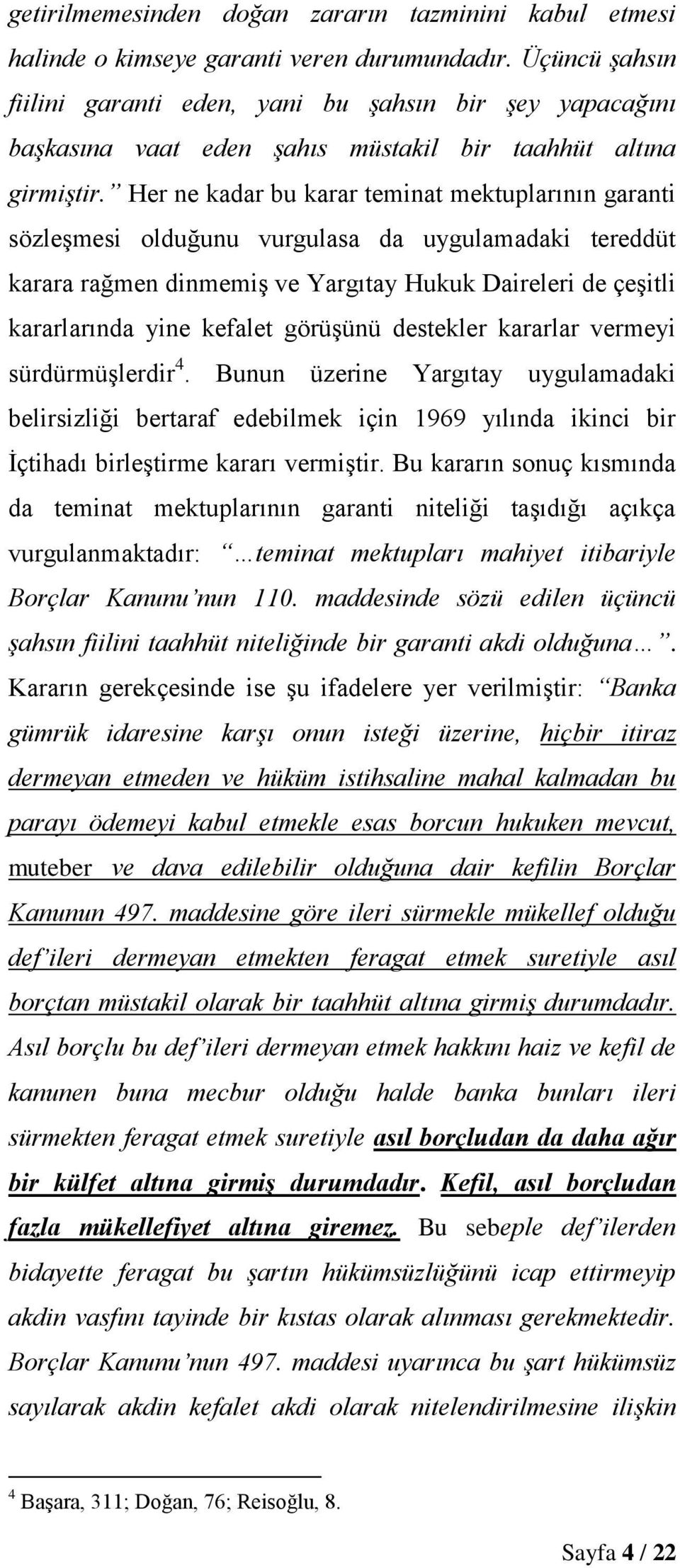 Her ne kadar bu karar teminat mektuplarının garanti sözleşmesi olduğunu vurgulasa da uygulamadaki tereddüt karara rağmen dinmemiş ve Yargıtay Hukuk Daireleri de çeşitli kararlarında yine kefalet