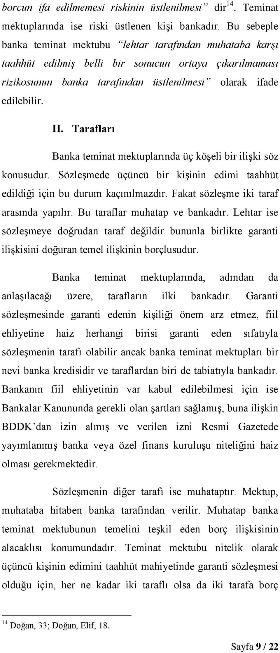 Tarafları Banka teminat mektuplarında üç köşeli bir ilişki söz konusudur. Sözleşmede üçüncü bir kişinin edimi taahhüt edildiği için bu durum kaçınılmazdır. Fakat sözleşme iki taraf arasında yapılır.