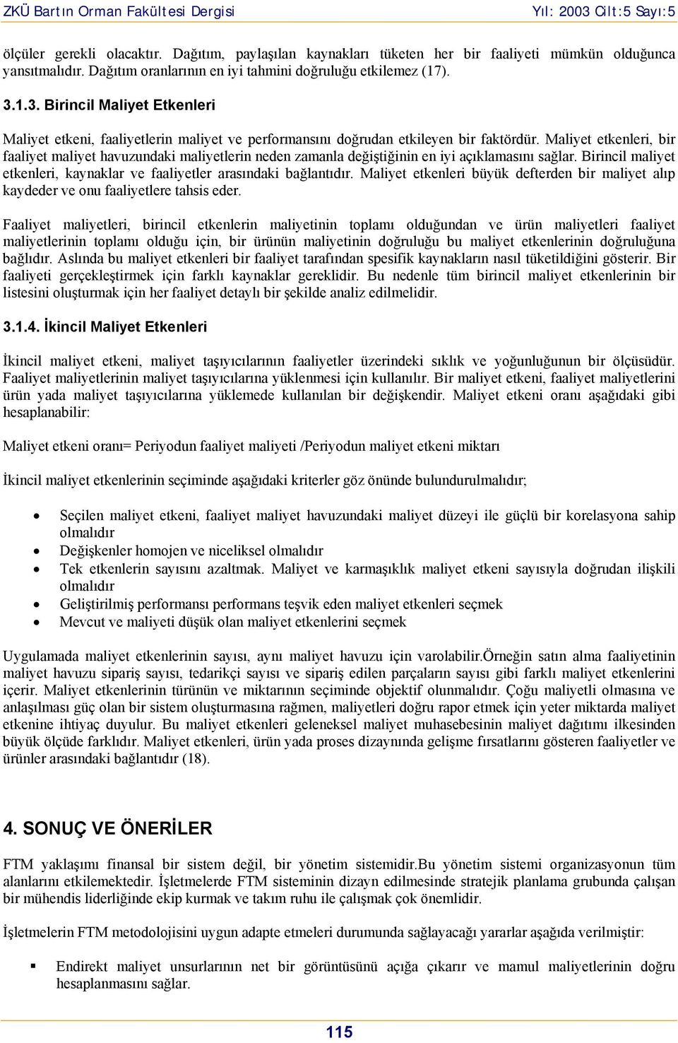 Maliyet etkenleri, bir faaliyet maliyet havuzundaki maliyetlerin neden zamanla değiştiğinin en iyi açıklamasını sağlar. Birincil maliyet etkenleri, kaynaklar ve faaliyetler arasındaki bağlantıdır.