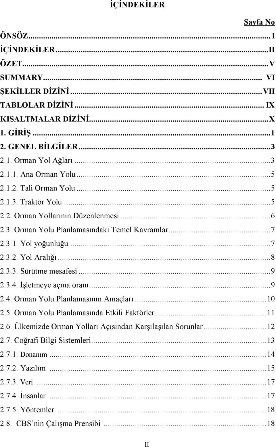 .. 7 2.3.2. Yol Aralığı... 8 2.3.3. Sürütme mesafesi... 9 2.3.4. İşletmeye açma oranı... 9 2.4. Orman Yolu Planlamasının Amaçları... 10 2.5. Orman Yolu Planlamasında Etkili Faktörler... 11 2.6.