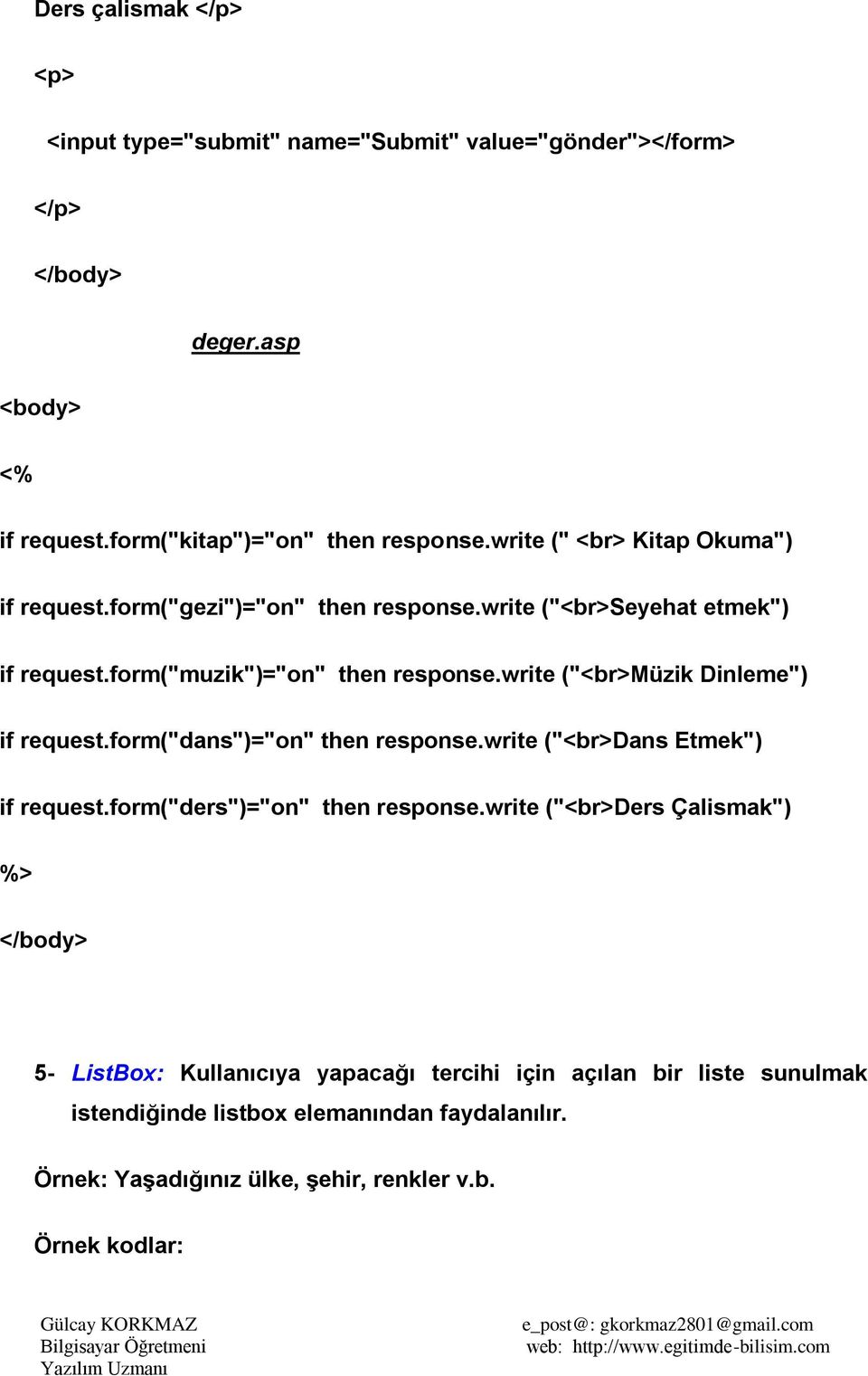 write ("<br>müzik Dinleme") if request.form("dans")="on" then response.write ("<br>dans Etmek") if request.form("ders")="on" then response.