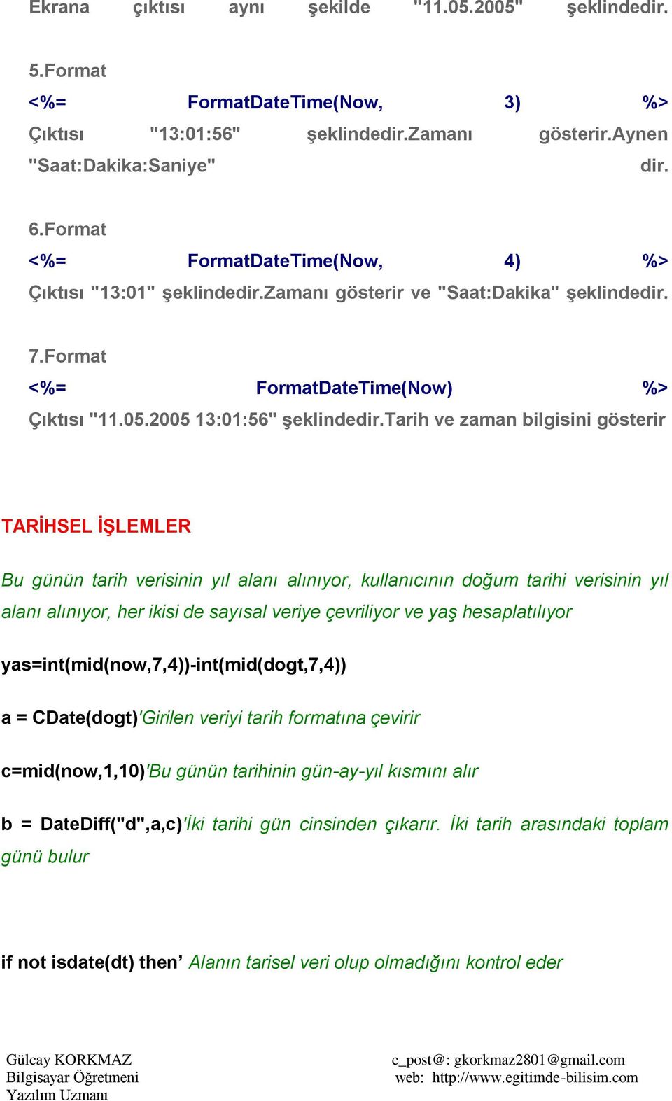 Tarih ve zaman bilgisini gösterir TARĠHSEL ĠġLEMLER Bu günün tarih verisinin yıl alanı alınıyor, kullanıcının doğum tarihi verisinin yıl alanı alınıyor, her ikisi de sayısal veriye çevriliyor ve yaş