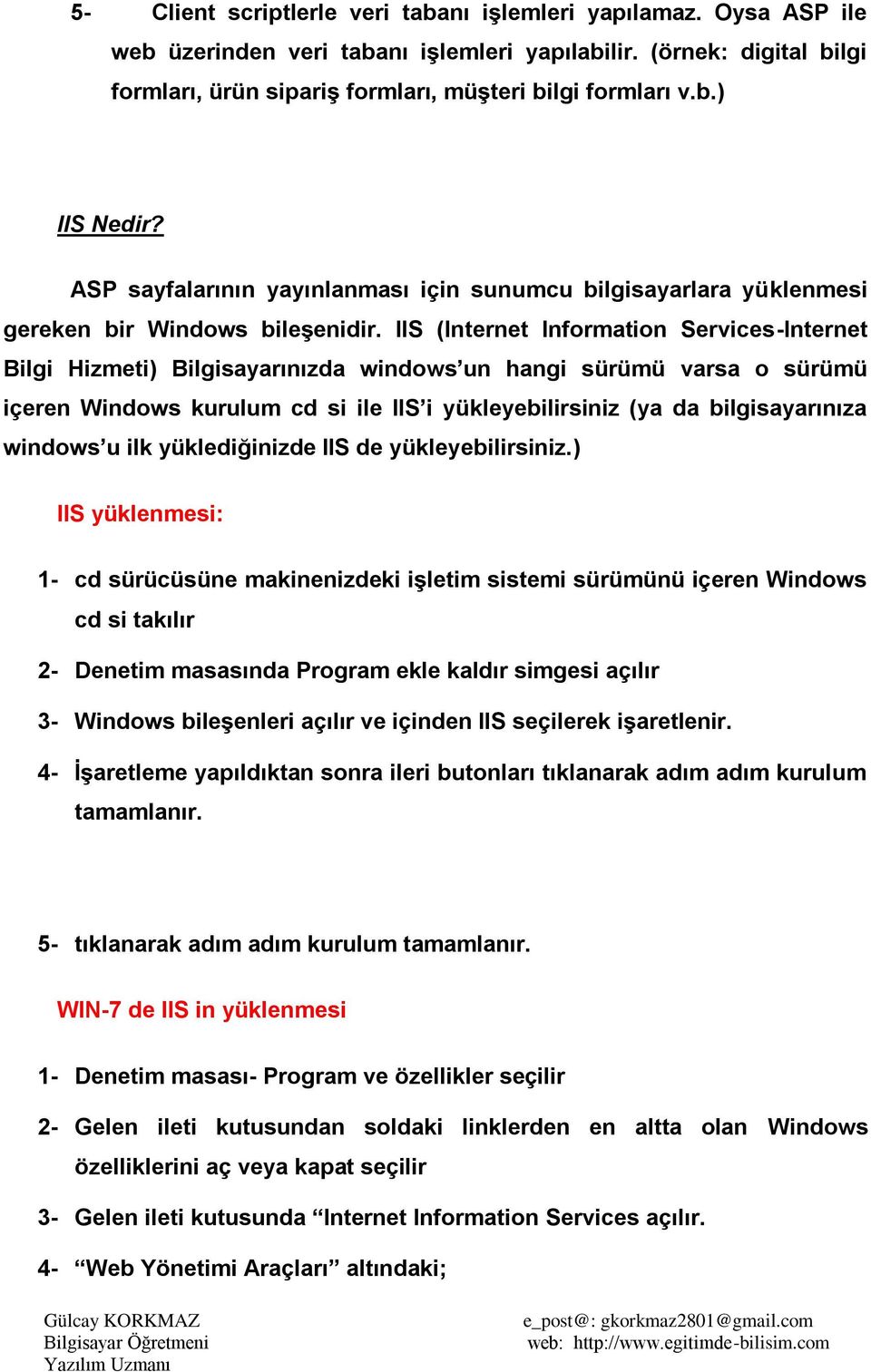 IIS (Internet Information Services-Internet Bilgi Hizmeti) Bilgisayarınızda windows un hangi sürümü varsa o sürümü içeren Windows kurulum cd si ile IIS i yükleyebilirsiniz (ya da bilgisayarınıza