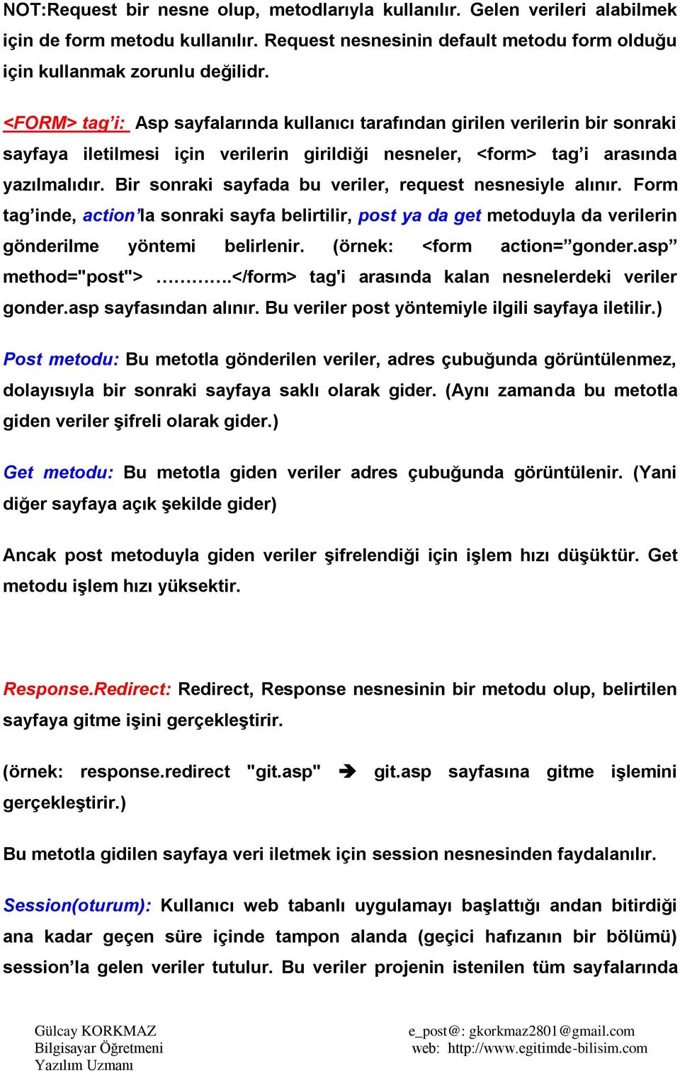 Bir sonraki sayfada bu veriler, request nesnesiyle alınır. Form tag inde, action la sonraki sayfa belirtilir, post ya da get metoduyla da verilerin gönderilme yöntemi belirlenir.