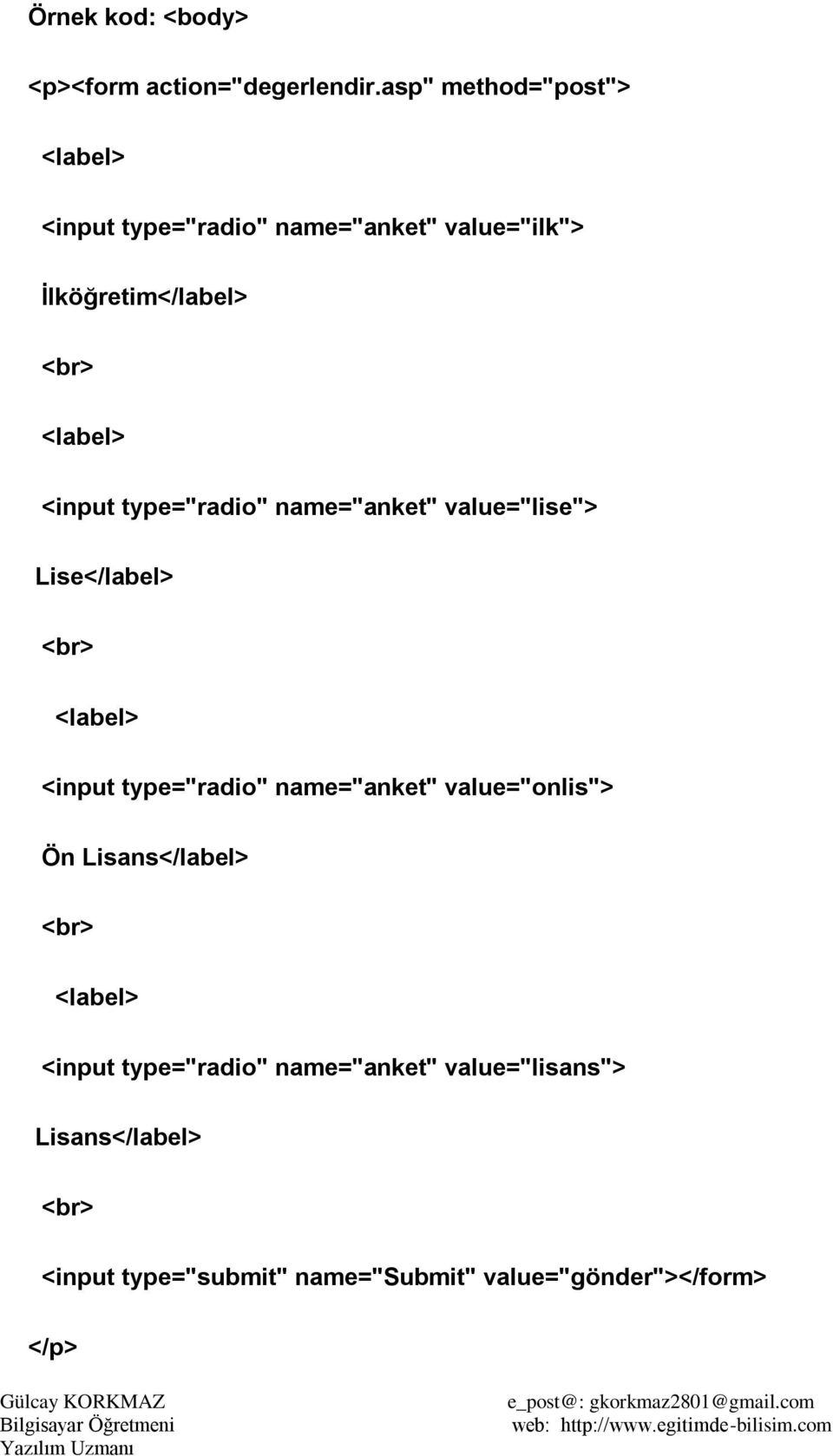 <input type="radio" name="anket" value="lise"> Lise</label> <br> <label> <input type="radio" name="anket"