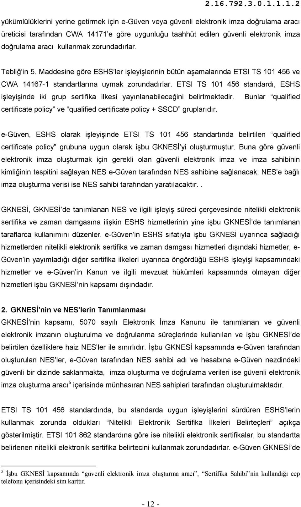 ETSI TS 101 456 standardı, ESHS işleyişinde iki grup sertifika ilkesi yayınlanabileceğini belirtmektedir. Bunlar qualified certificate policy ve qualified certificate policy + SSCD gruplarıdır.