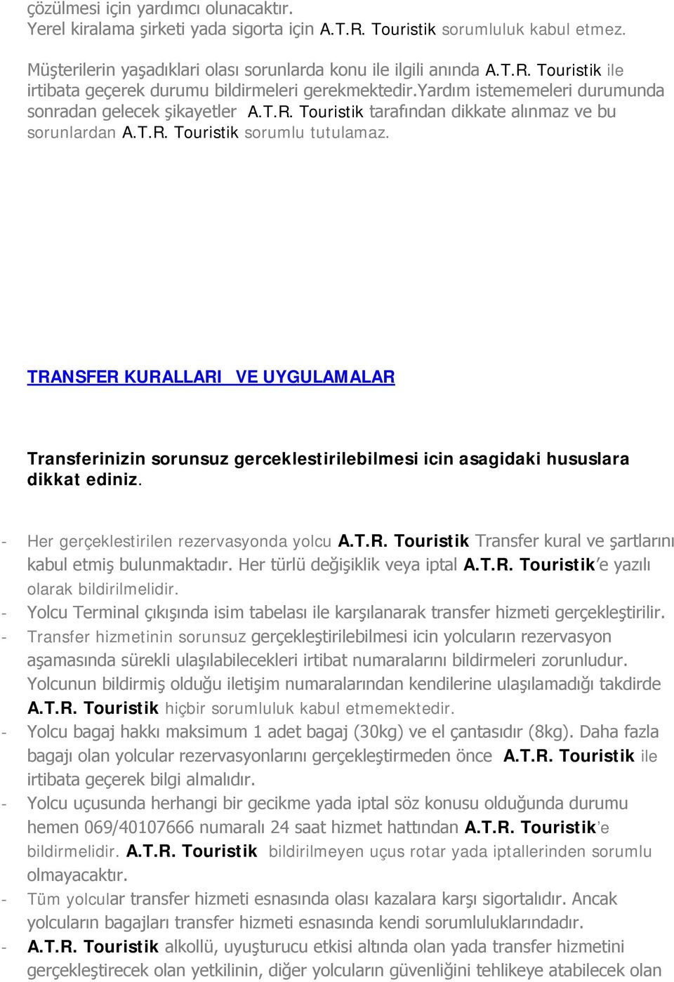 TRANSFER KURALLARI VE UYGULAMALAR Transferinizin sorunsuz gerceklestirilebilmesi icin asagidaki hususlara dikkat ediniz. - Her gerçeklestirilen rezervasyonda yolcu A.T.R. Touristik Transfer kural ve şartlarını kabul etmiş bulunmaktadır.