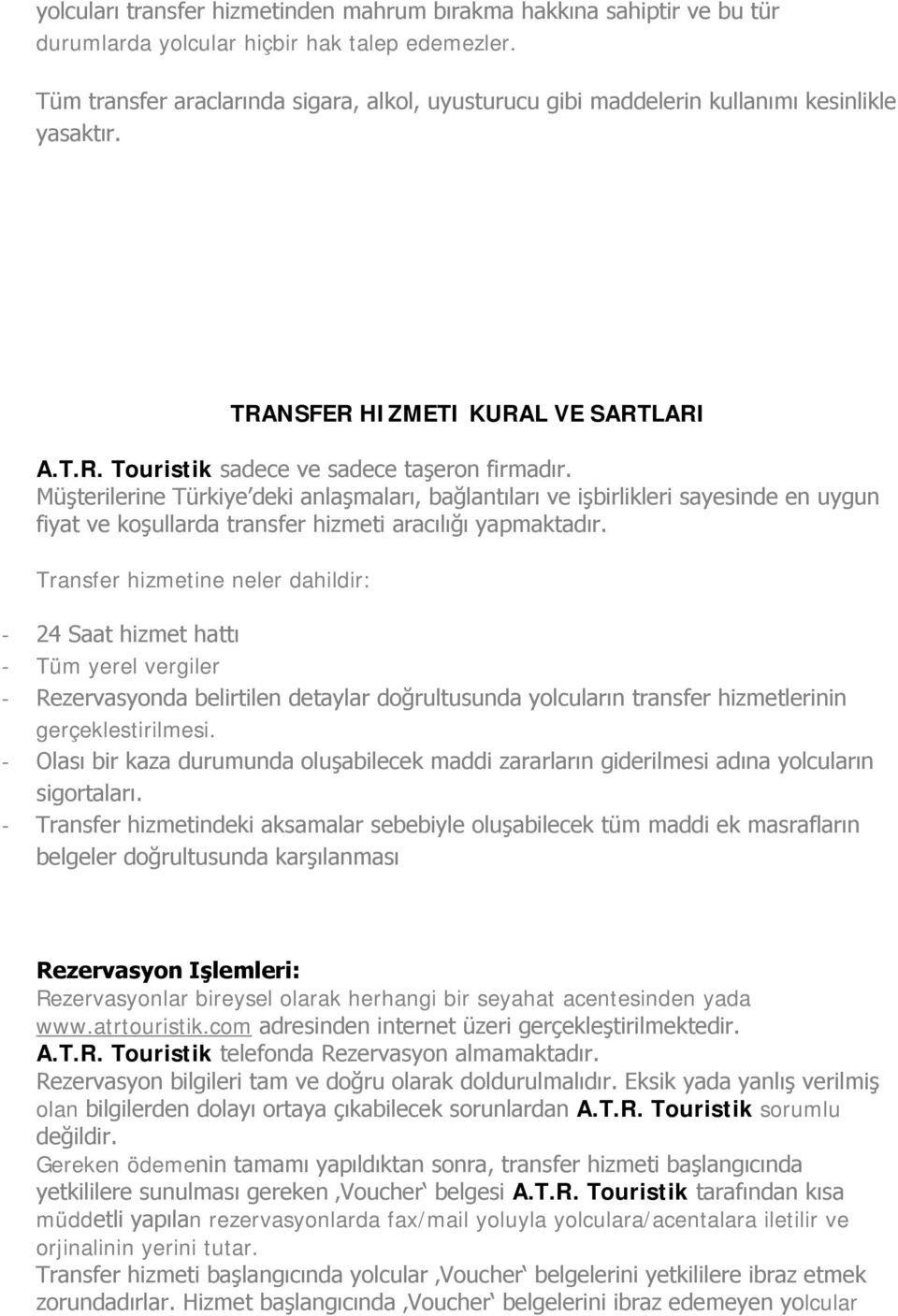 Müşterilerine Türkiye deki anlaşmaları, bağlantıları ve işbirlikleri sayesinde en uygun fiyat ve koşullarda transfer hizmeti aracılığı yapmaktadır.