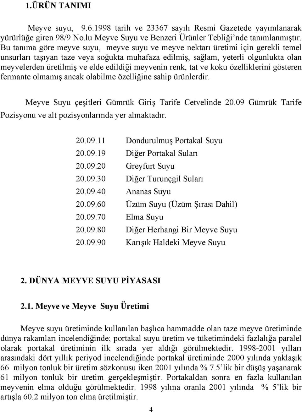 edildiği meyvenin renk, tat ve koku özelliklerini gösteren fermante olmamış ancak olabilme özelliğine sahip ürünlerdir. Meyve Suyu çeşitleri Gümrük Giriş Tarife Cetvelinde 20.