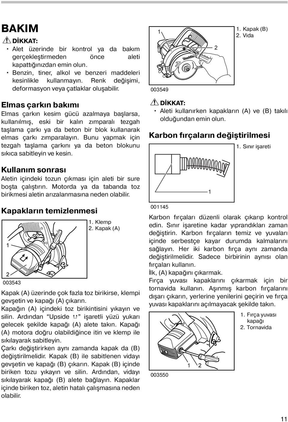 Vida Elmas çarkın bakımı Elmas çarkın kesim gücü azalmaya başlarsa, kullanılmış, eski bir kalın zımparalı tezgah taşlama çarkı ya da beton bir blok kullanarak elmas çarkı zımparalayın.