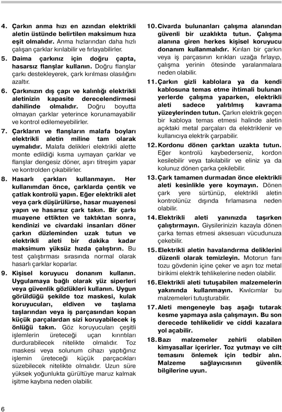 Çarkınızın dış çapı ve kalınlığı elektrikli aletinizin kapasite derecelendirmesi dahilinde olmalıdır. Doğru boyutta olmayan çarklar yeterince korunamayabilir ve kontrol edilemeyebilirler. 7.