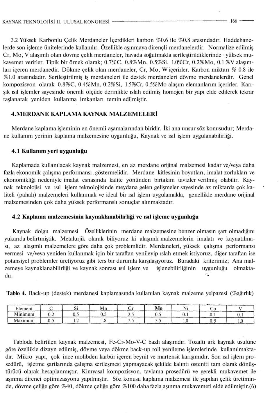 Tipik bir örnek olarak; 0.7, 0.8%Mn, 0.5%Si, 1.0r, 0.2%Mo, 0.1 %V alaşımları içeren merdanedir. Dökme çelik olan merdaneler, Cr, Mo, W içerirler. Karbon miktarı % 0.8 ile %1.0 arasındadır.