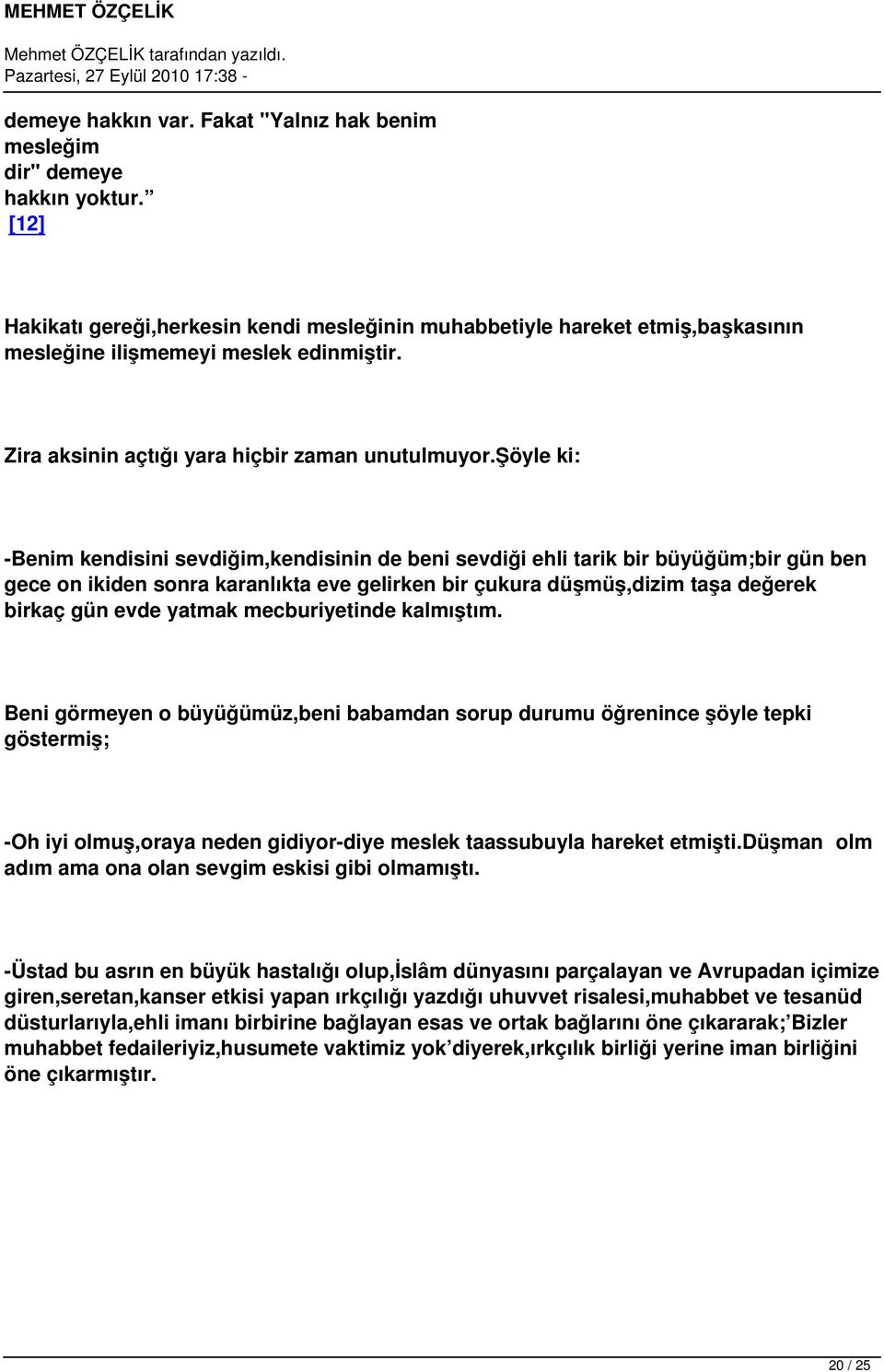 şöyle ki: -Benim kendisini sevdiğim,kendisinin de beni sevdiği ehli tarik bir büyüğüm;bir gün ben gece on ikiden sonra karanlıkta eve gelirken bir çukura düşmüş,dizim taşa değerek birkaç gün evde