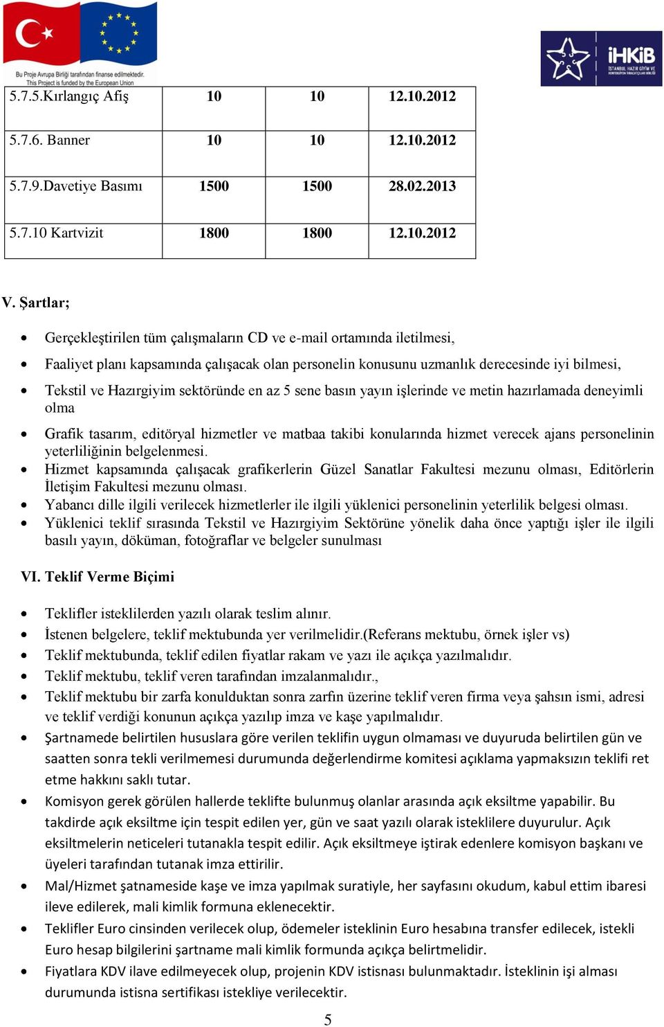 sektöründe en az 5 sene basın yayın işlerinde ve metin hazırlamada deneyimli olma Grafik tasarım, editöryal hizmetler ve matbaa takibi konularında hizmet verecek ajans personelinin yeterliliğinin