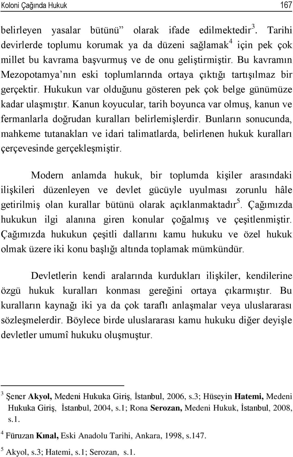 Bu kavramın Mezopotamya nın eski toplumlarında ortaya çıktığı tartışılmaz bir gerçektir. Hukukun var olduğunu gösteren pek çok belge günümüze kadar ulaşmıştır.