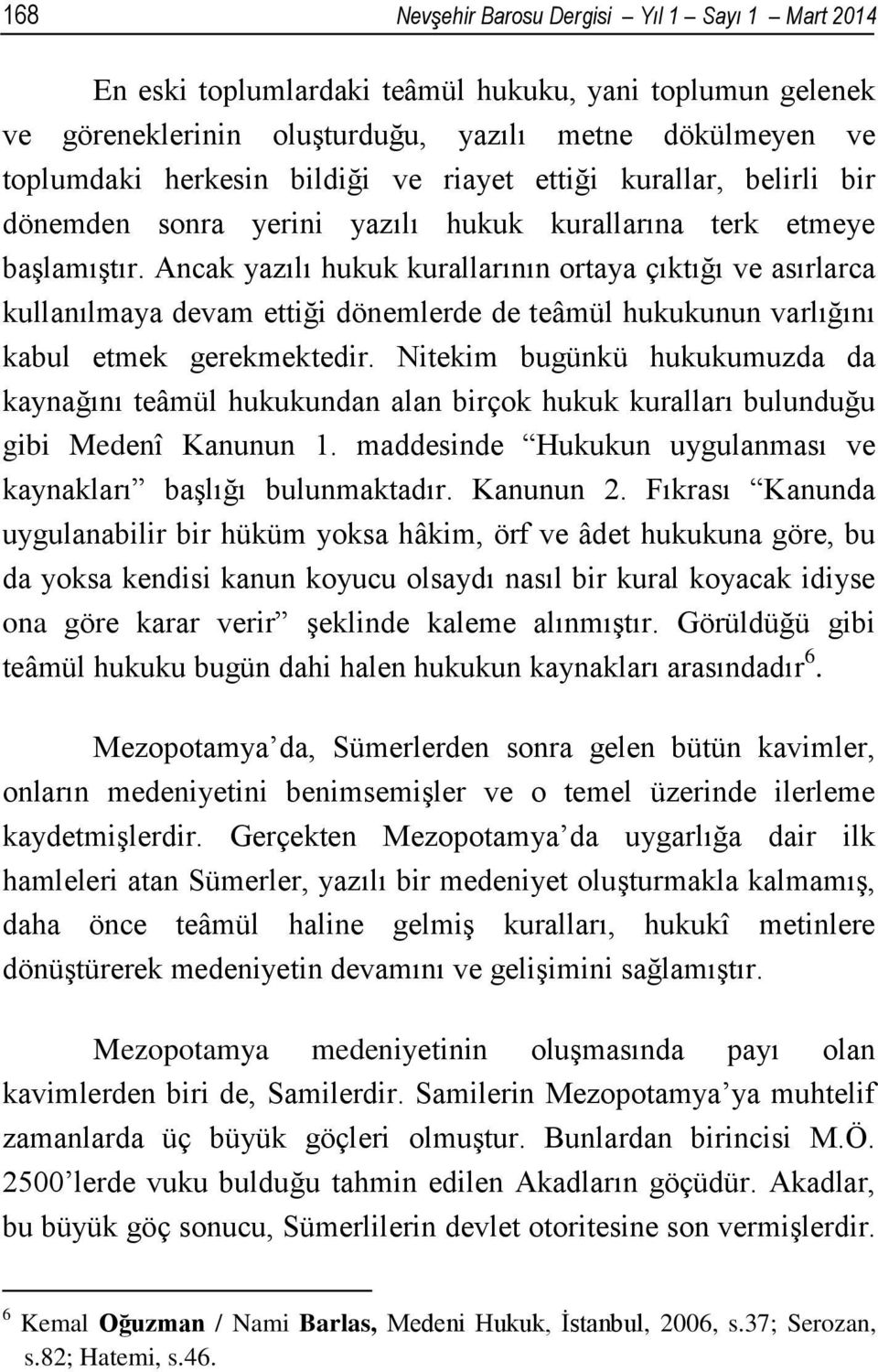 Ancak yazılı hukuk kurallarının ortaya çıktığı ve asırlarca kullanılmaya devam ettiği dönemlerde de teâmül hukukunun varlığını kabul etmek gerekmektedir.