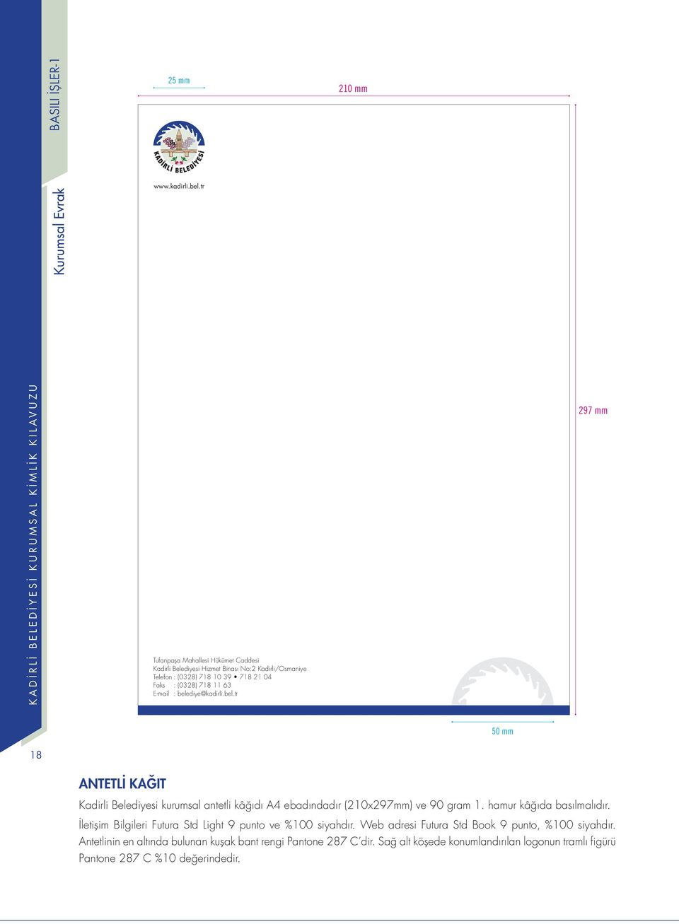diye@kadirli.bel.tr 297 mm 50 mm 18 ANTETLİ KAĞIT Kadirli Belediyesi kurumsal antetli kâğıdı A4 ebadındadır (210x297mm) ve 90 gram 1.