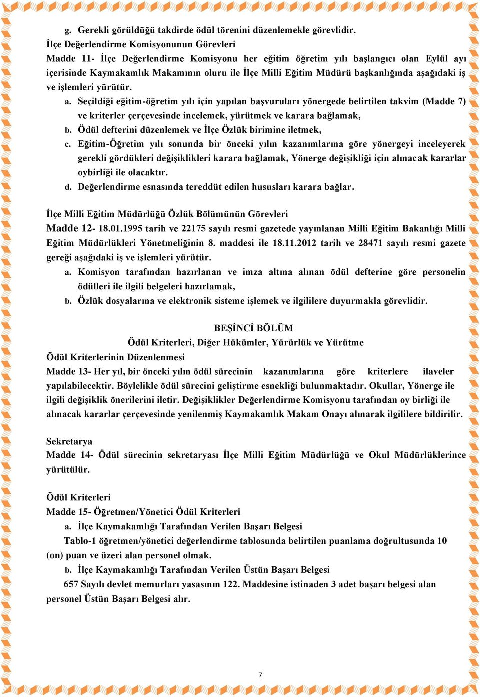 başkanlığında aşağıdaki iş ve işlemleri yürütür. a. Seçildiği eğitim-öğretim yılı için yapılan başvuruları yönergede belirtilen takvim (Madde 7) ve kriterler çerçevesinde incelemek, yürütmek ve karara bağlamak, b.