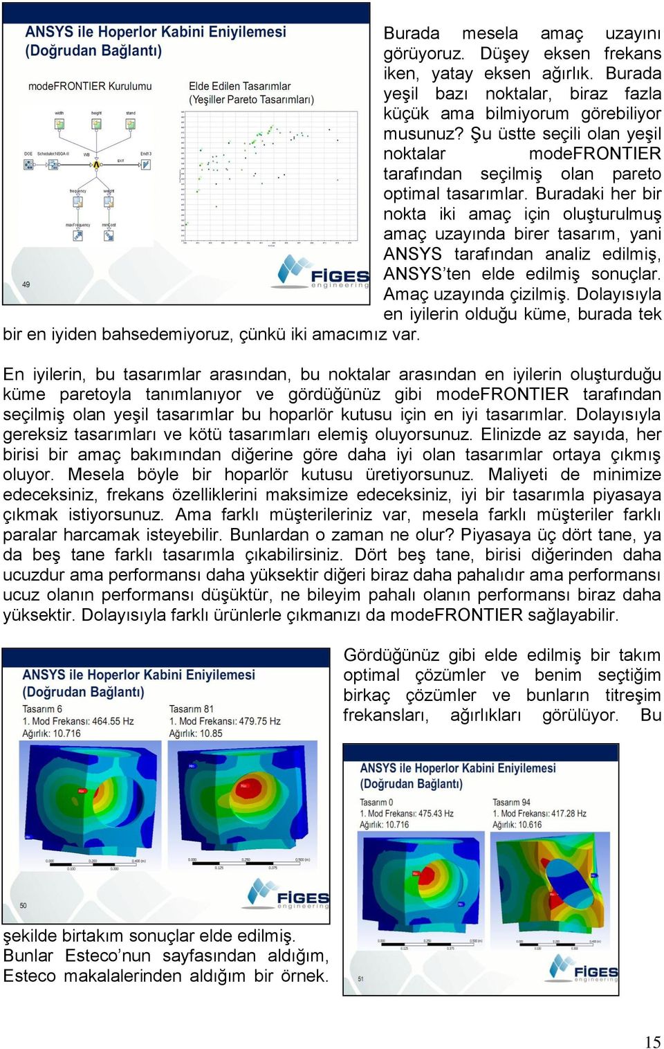 Buradaki her bir nokta iki amaç için oluşturulmuş amaç uzayında birer tasarım, yani ANSYS tarafından analiz edilmiş, ANSYS ten elde edilmiş sonuçlar. Amaç uzayında çizilmiş.