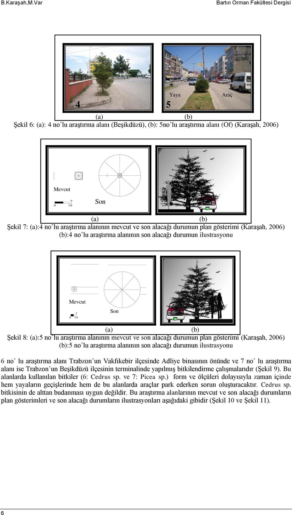 alacağı duruun plan gösterii (Karaşah, 2006) :4 no lu araştıra alanının son alacağı duruun ilustrasyonu 0 1,6 0 4 Şekil 8: :5 no lu araştıra alanının evcut ve son alacağı duruun plan gösterii