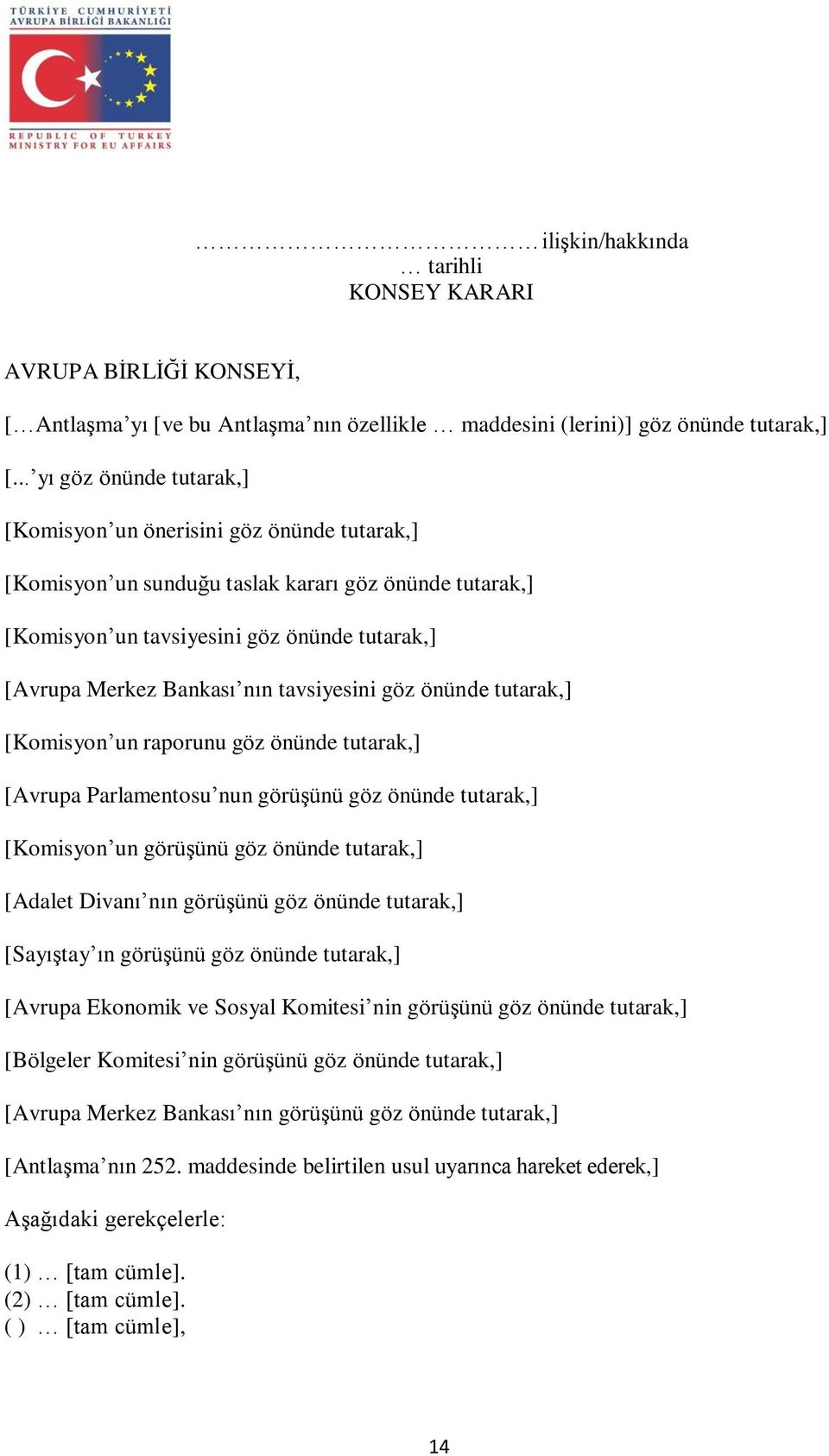 tavsiyesini göz önünde tutarak,] [Komisyon un raporunu göz önünde tutarak,] [Avrupa Parlamentosu nun görüşünü göz önünde tutarak,] [Komisyon un görüşünü göz önünde tutarak,] [Adalet Divanı nın