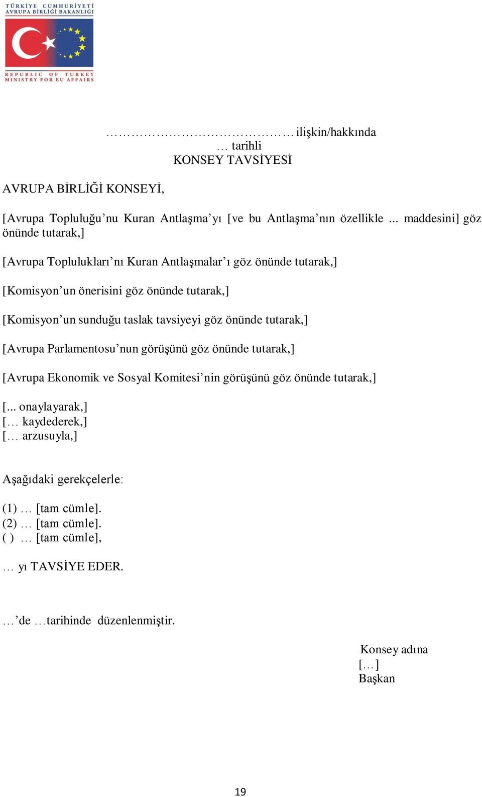 taslak tavsiyeyi göz önünde tutarak,] [Avrupa Parlamentosu nun görüşünü göz önünde tutarak,] [Avrupa Ekonomik ve Sosyal Komitesi nin görüşünü göz önünde tutarak,] [.