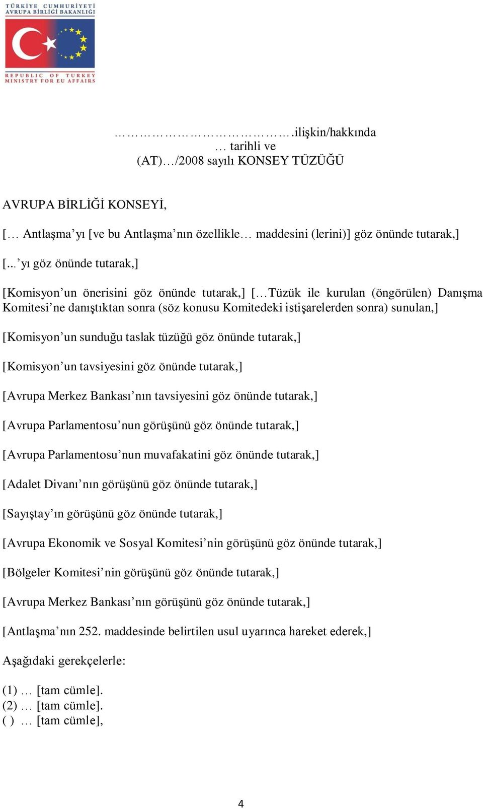 [Komisyon un sunduğu taslak tüzüğü göz önünde tutarak,] [Komisyon un tavsiyesini göz önünde tutarak,] [Avrupa Merkez Bankası nın tavsiyesini göz önünde tutarak,] [Avrupa Parlamentosu nun görüşünü göz